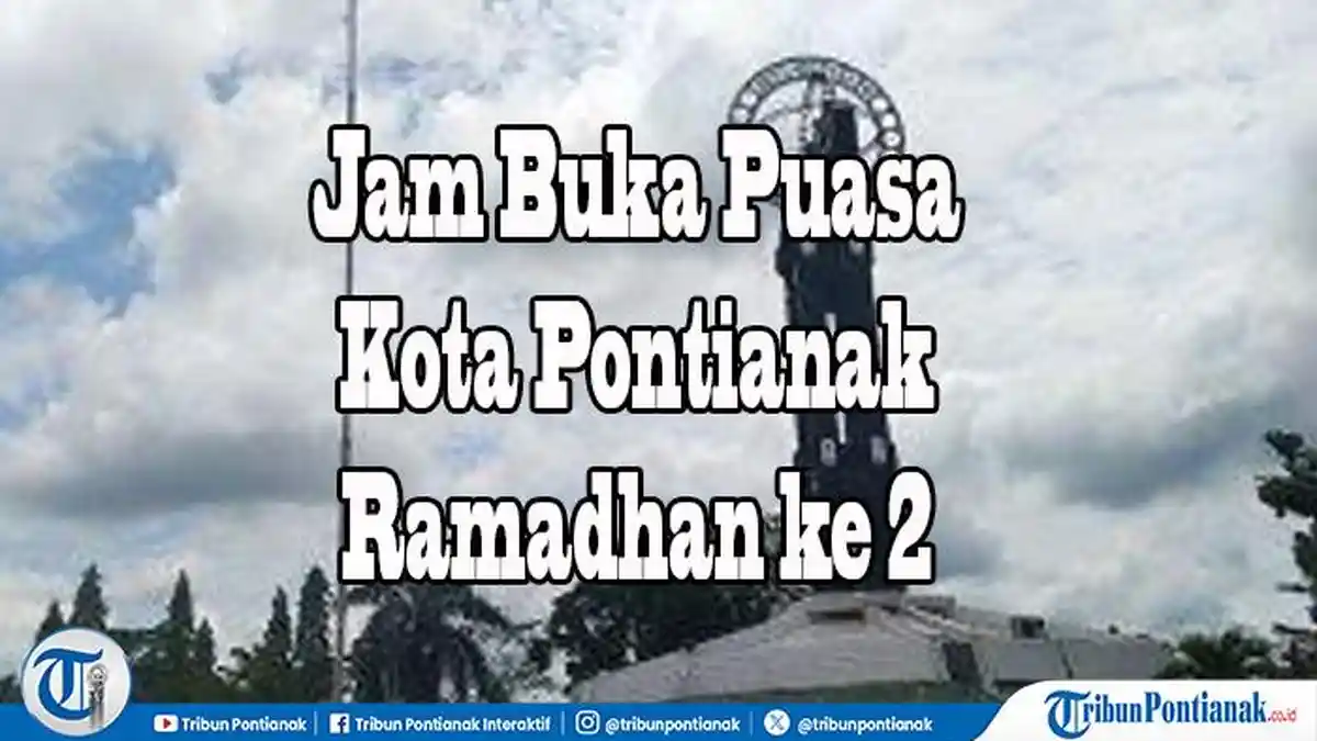 Jam Buka Puasa Ramadhan Hari Ke 2 Kota Pontianak dan Sekitarnya, Cek Jadwal Kota Lain se- Indonesia