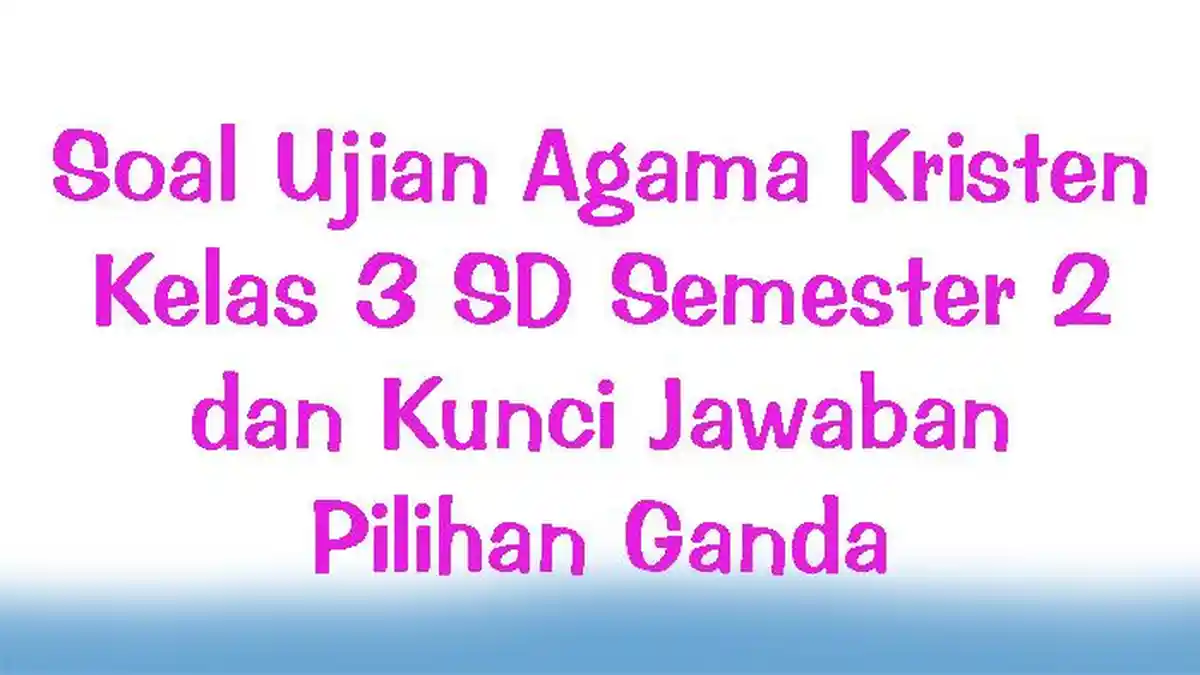 Soal Ujian Agama Kristen Kelas 3 SD Semester 2 dan Kunci Jawaban Pilihan Ganda