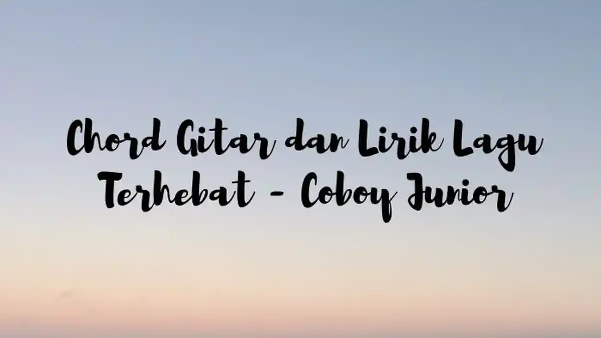 Chord dan Lirik Tak Perlu Tunggu Hebat Untuk Berani Memulai, Lagu Terhebat - Coboy Junior
