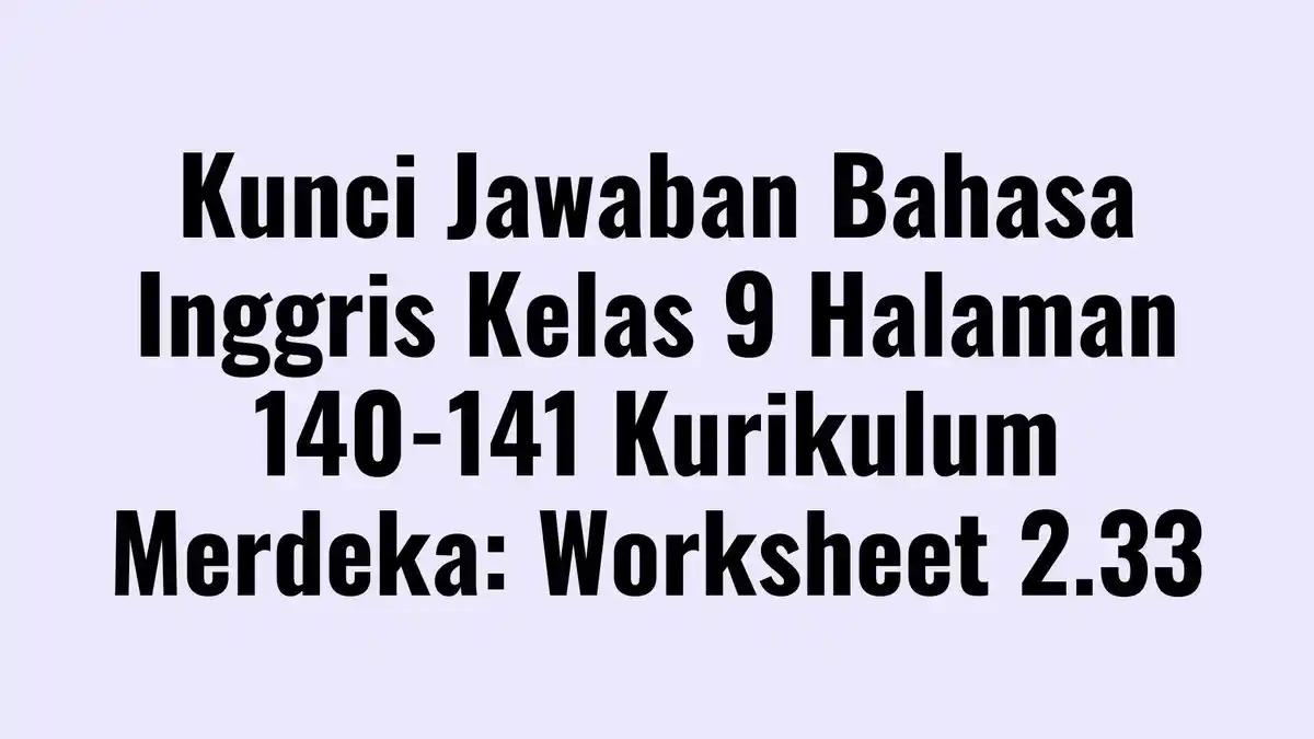 Kunci Jawaban Bahasa Inggris Kelas 9 Halaman 140-141 Kurikulum Merdeka: Worksheet 2.33