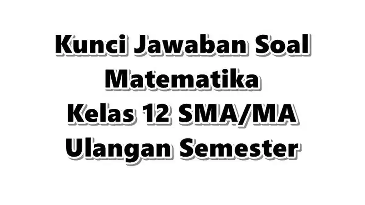 Kunci Jawaban Soal Matematika Kelas 12 SMA/MA Ulangan Semester