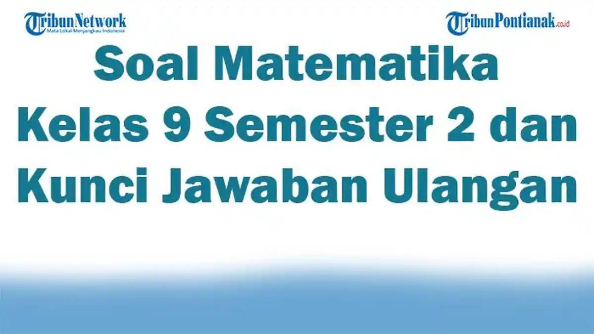 45 Soal Matematika Kelas 9 Semester 2 dan Kunci Jawaban Ulangan UTS UAS 2025 Kurikulum Merdeka