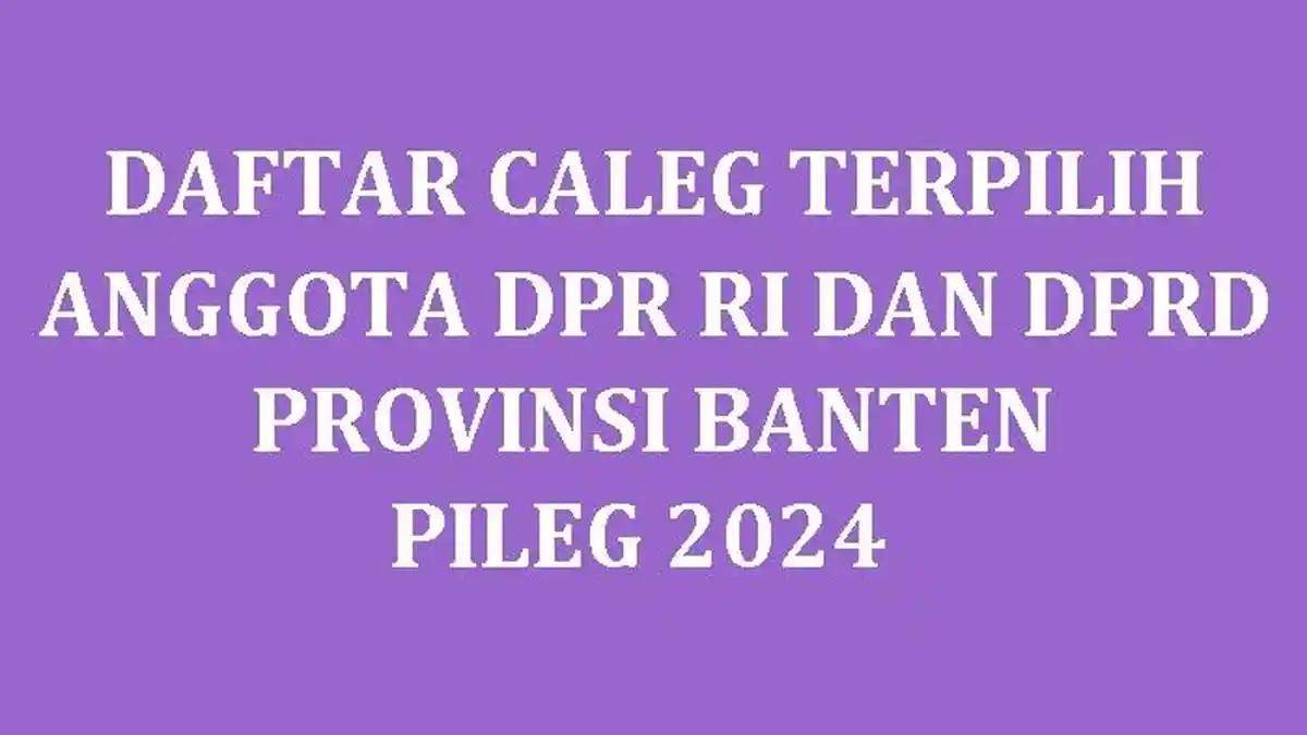 Daftar Nama Semua Caleg Terpilih DPR RI dan DPRD Provinsi Banten di Pileg 2024
