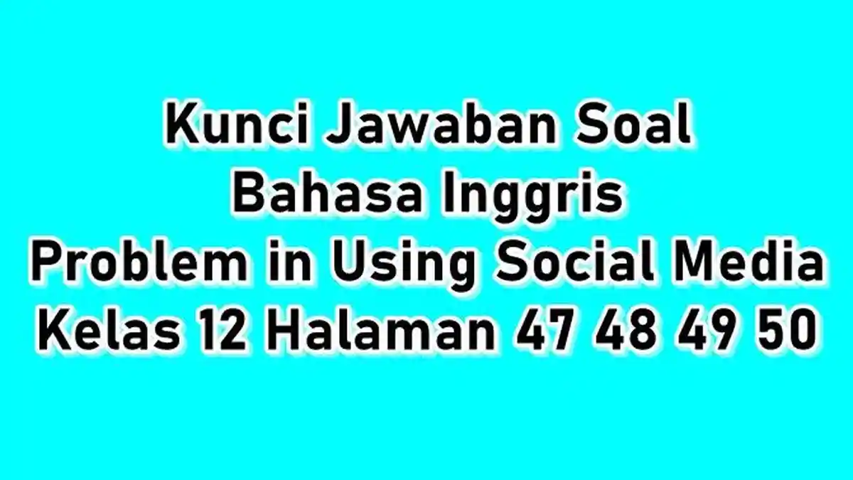 Kunci Jawaban Soal Bahasa Inggris Problem in Using Social Media Kelas 12 Halaman 47 48 49 50