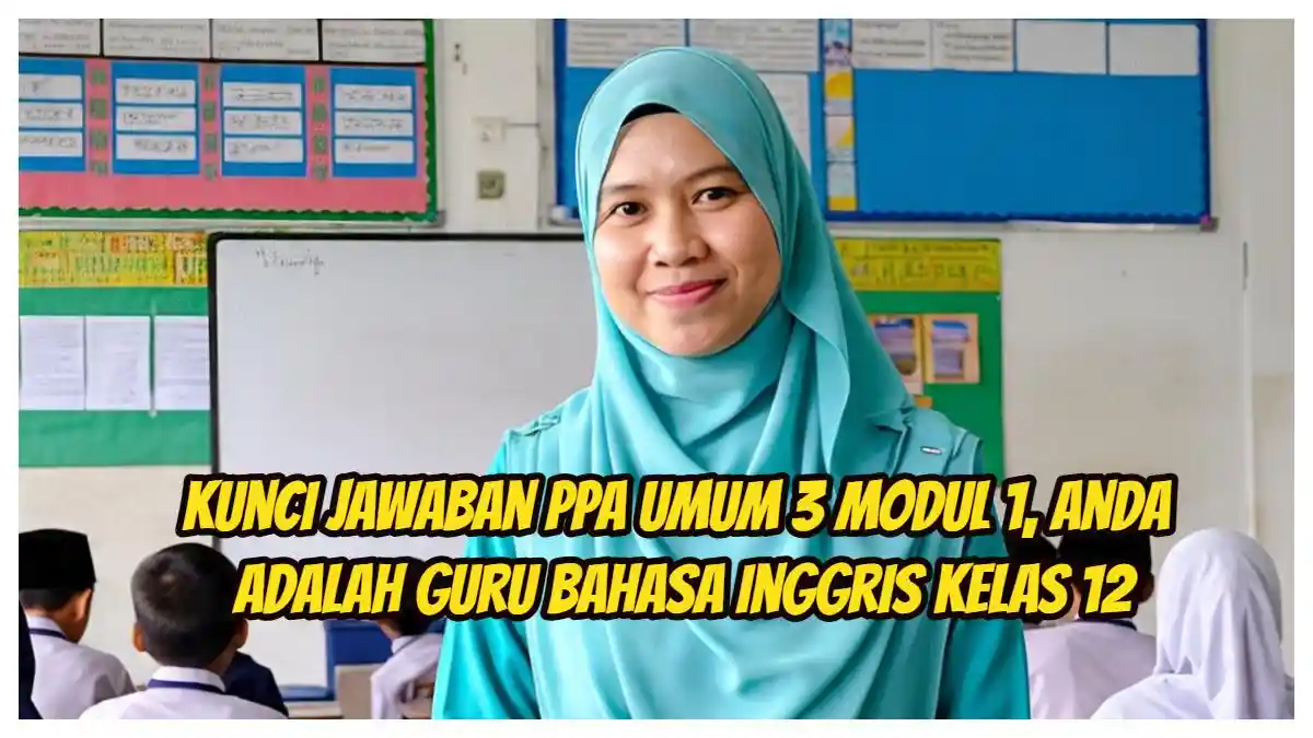 Kunci Jawaban PPA Umum 3 Modul 1, Anda Adalah guru Bahasa Inggris kelas 12