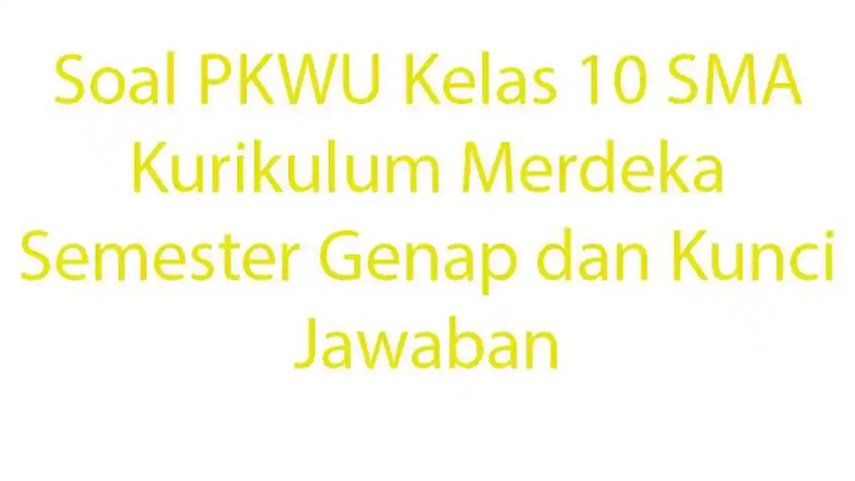 20 Soal PKWU Kelas 10 SMA Kurikulum Merdeka Semester Genap dan Kunci Jawaban