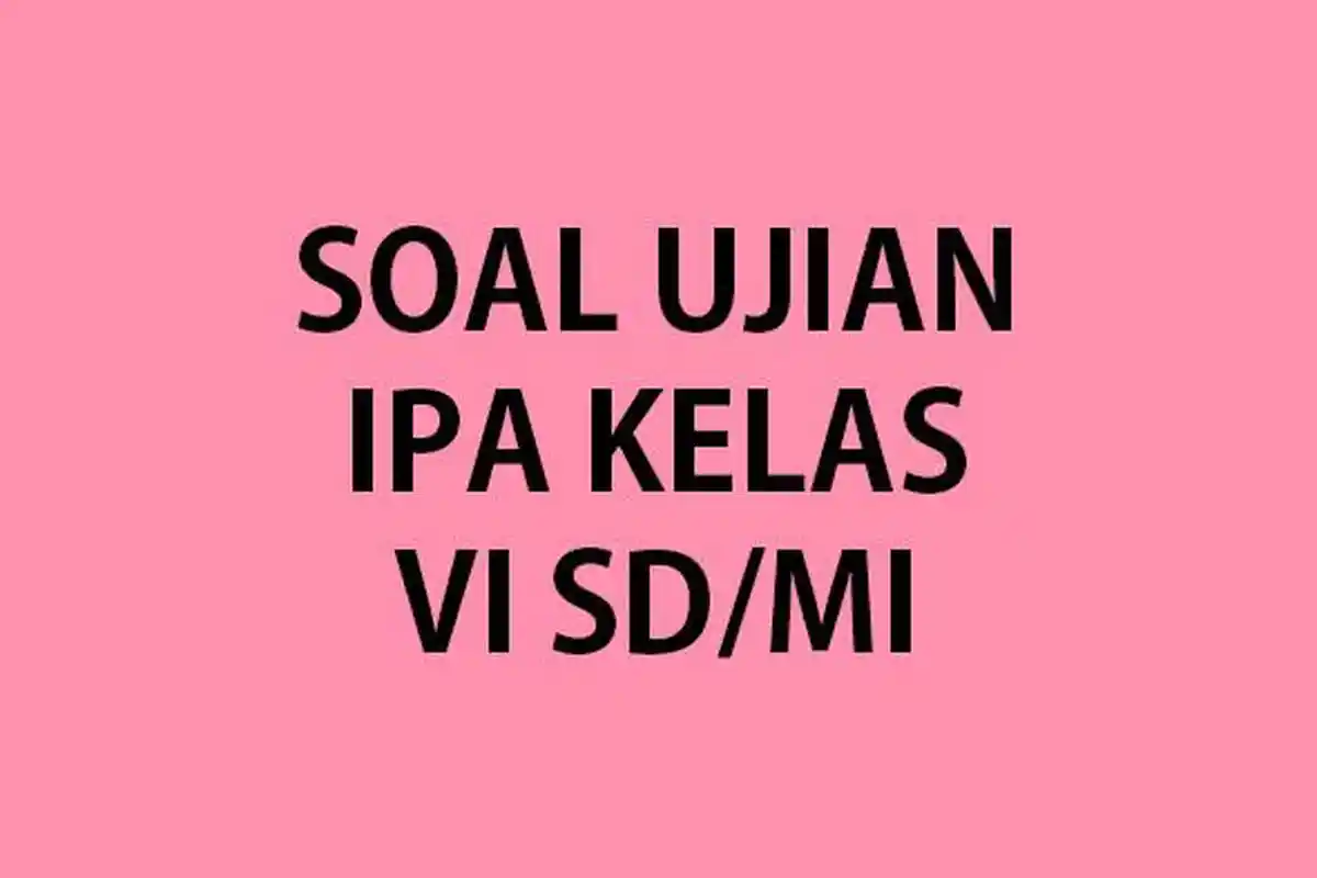 Soal Ujian IPA Kelas 6 SD/MI Tahun 2023 Lengkap Kunci Jawaban USBN/USP Ilmu Pengetahuan Alam