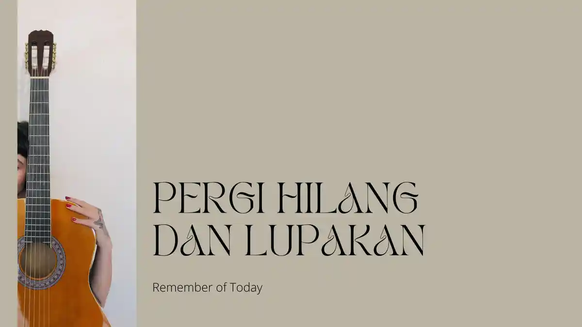 Kunci Gitar Pergi Hilang dan Lupakan - Remember of Today, Lirik: Dunia Hari Ini Begitu tak Berarti