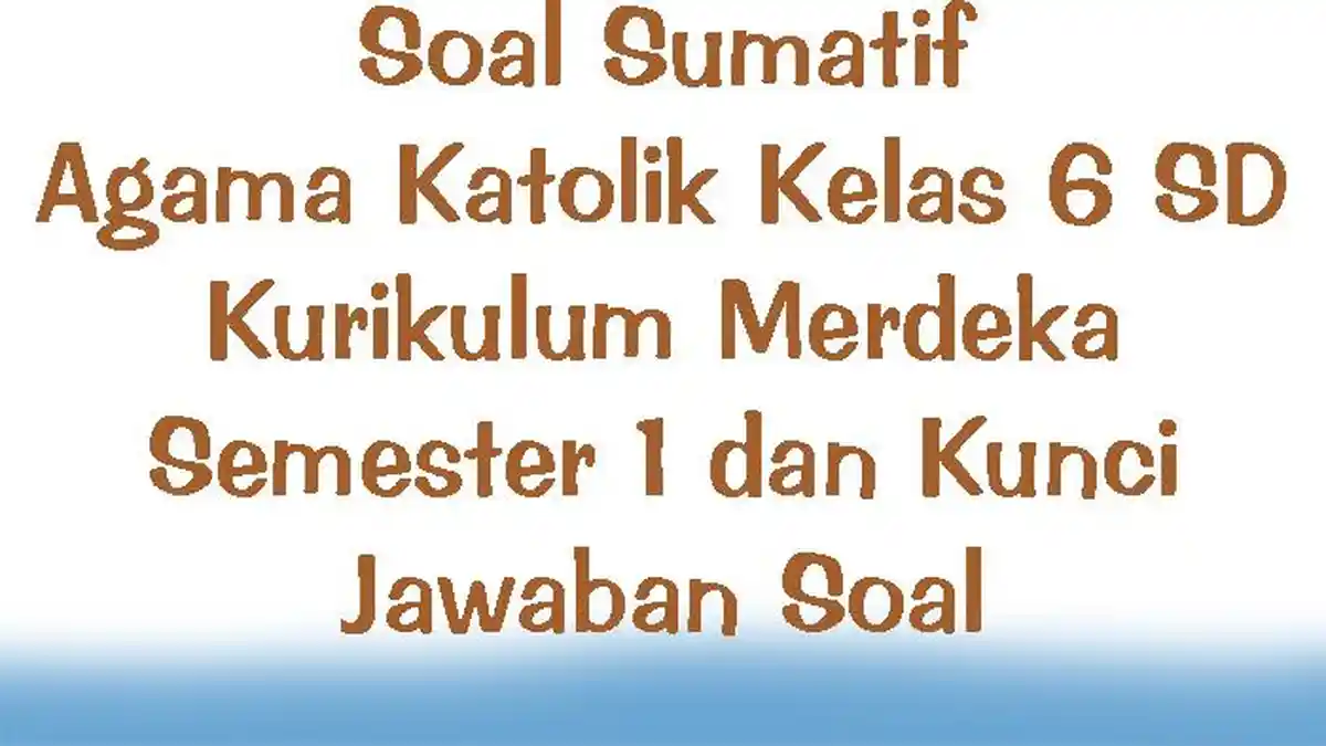 Soal Sumatif Agama Katolik Kelas 6 SD Kurikulum Merdeka Semester 1 dan Kunci Jawaban Soal