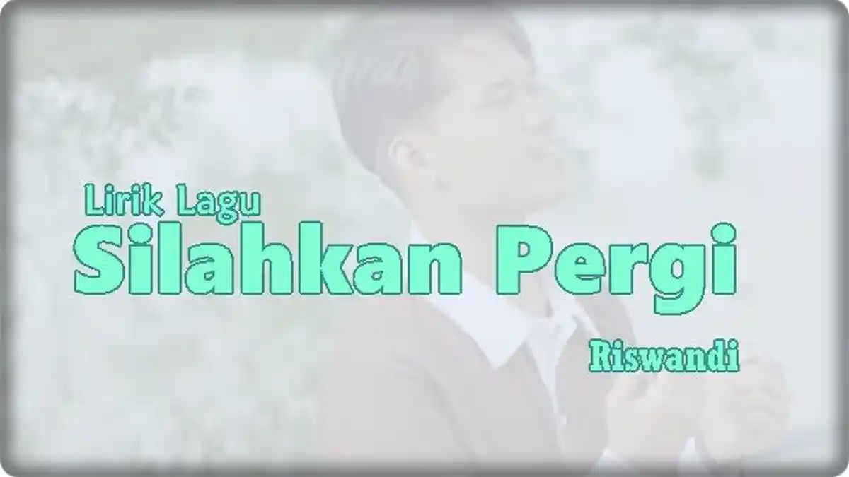 Lirik Lagu Silahkan Pergi - Riswandi 'Sengaja Hatiku Kau Duai'
