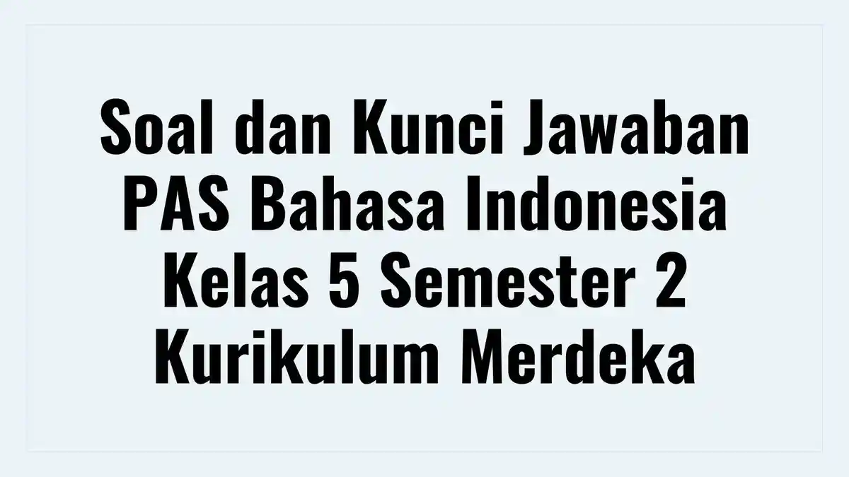 Soal dan Kunci Jawaban PAS Bahasa Indonesia Kelas 5 Semester 2 Kurikulum Merdeka