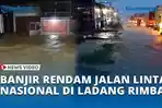 VIDEO Banjir Rendam Jalan Lintas Nasional di Ladang Rimba