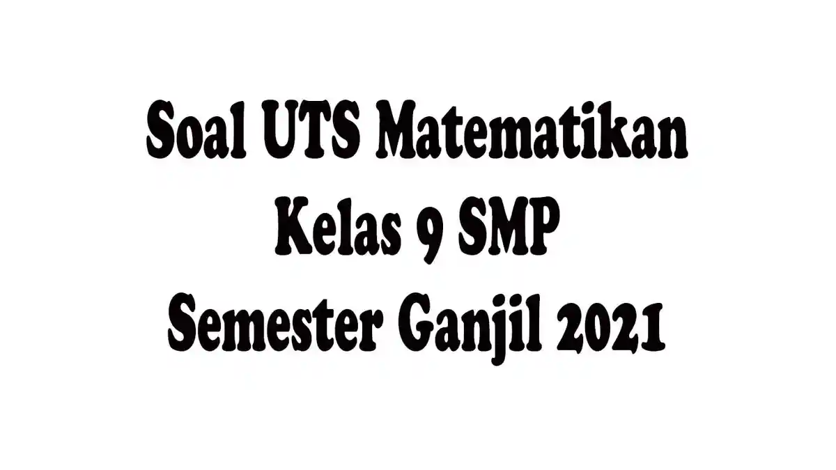 Contoh Soal dan Kunci Jawaban UTS Matematikan Kelas 9 SMP, Soal Pilihan Ganda dan Essay