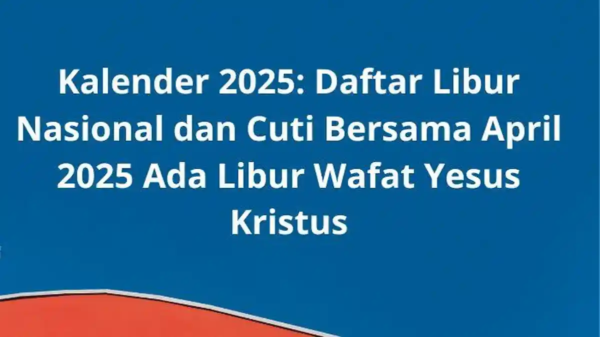 Kalender 2025: Daftar Libur Nasional dan Cuti Bersama April 2025 Ada Libur Wafat Yesus Kristus
