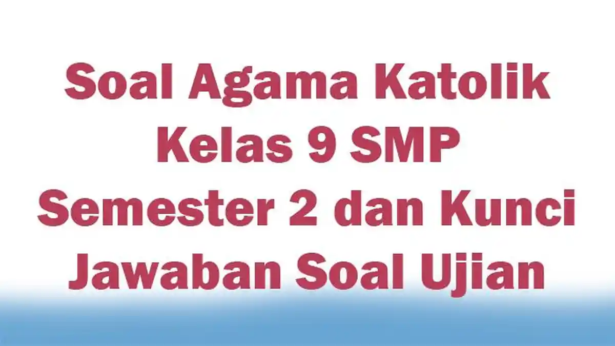 Soal Agama Katolik Kelas 9 SMP Semester 2 dan Kunci Jawaban Soal Ujian