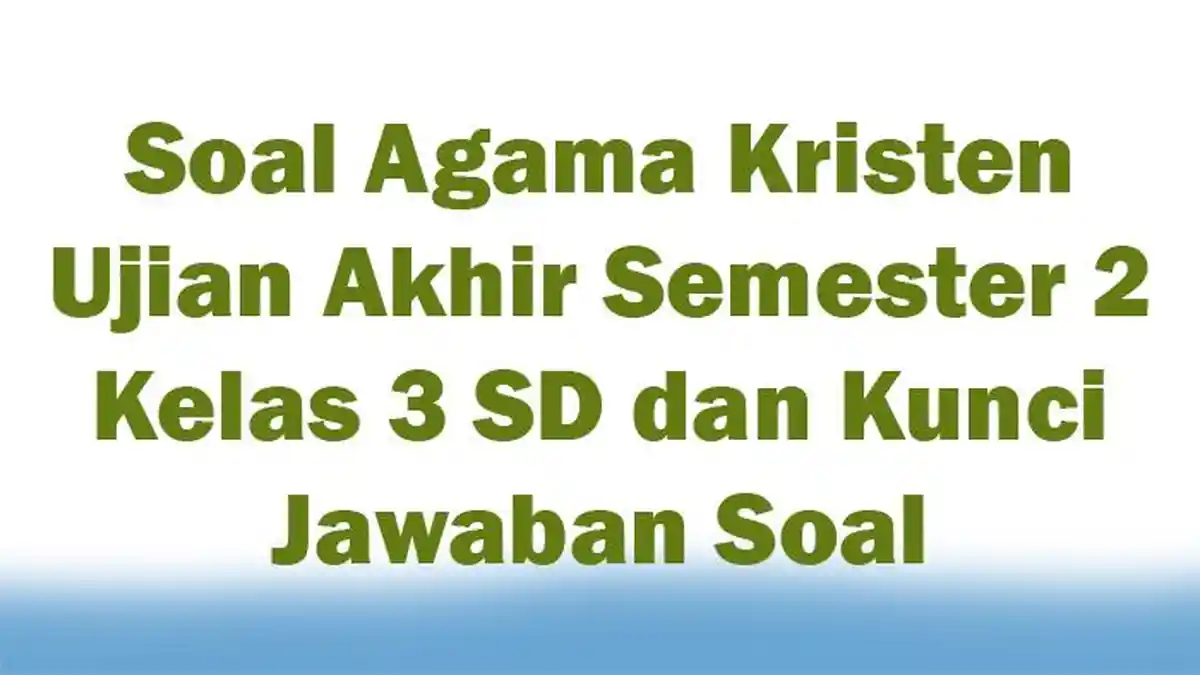 Soal Agama Kristen Ujian Akhir Semester 2 Kelas 3 SD dan Kunci Jawaban Soal