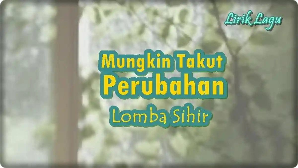 Lirik Lagu Mungkin Takut Perubahan - Lomba Sihir 'Mungkin Sudah yang Terbaik'