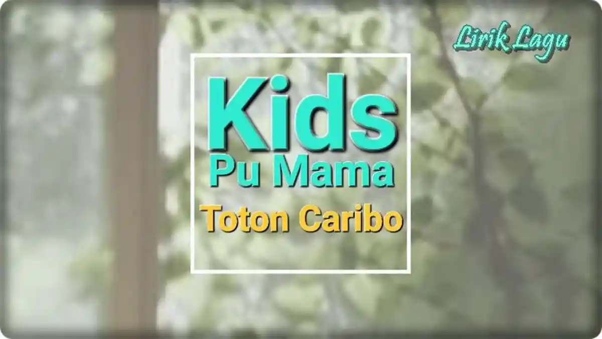 Lirik Lagu Kids Pu Mama - Toton Caribo