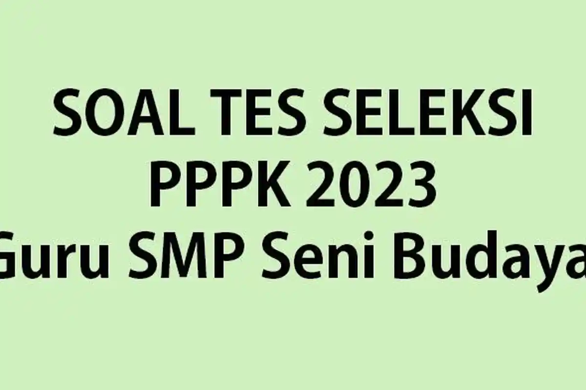 Soal Tes Seleksi PPPK 2023 Kompetensi Teknis Guru SMP Seni Budaya Lengkap dengan Kunci Jawaban