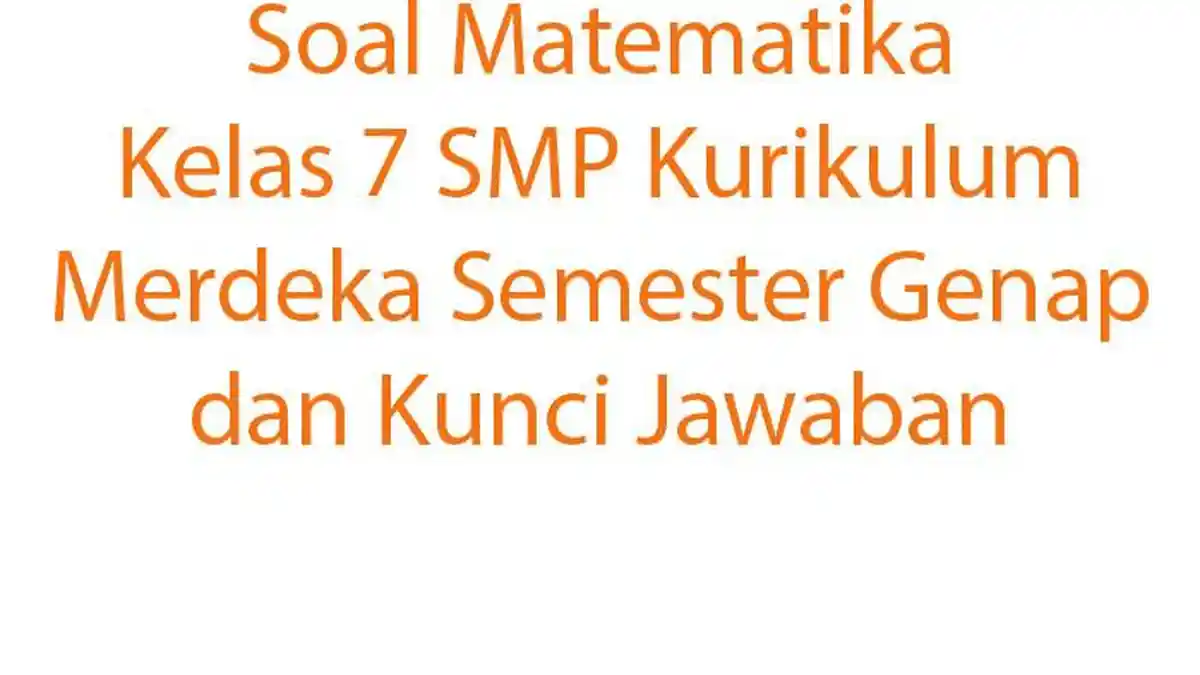 Soal Matematika Kelas 7 SMP Kurikulum Merdeka Semester Genap dan Kunci Jawaban