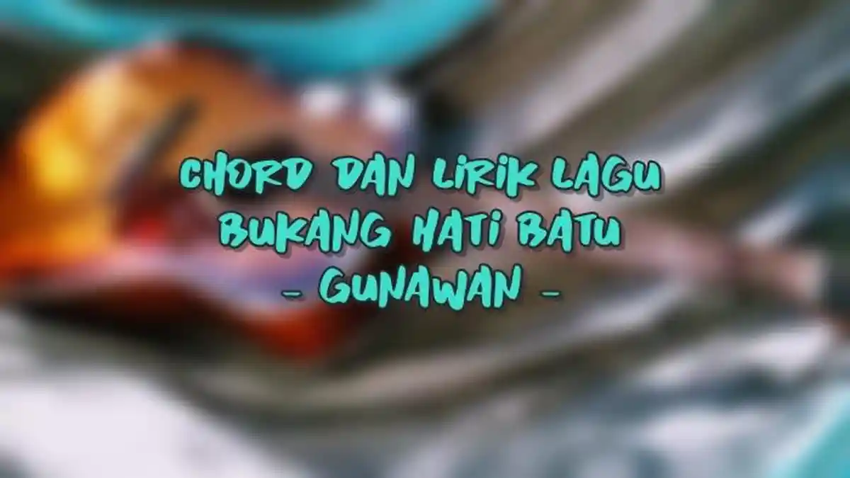 Chord dan Lirik Lagu Bukang Hati Batu - Gunawan