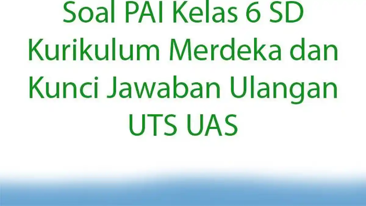 Soal PAI Kelas 6 SD Kurikulum Merdeka dan Kunci Jawaban Ulangan UTS UAS