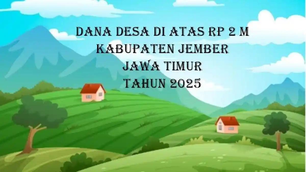 Daftar Desa di Kabupaten Jember Jawa Timur yang Akan Terima Dana Desa 2025 di Atas Rp 2 Miliar