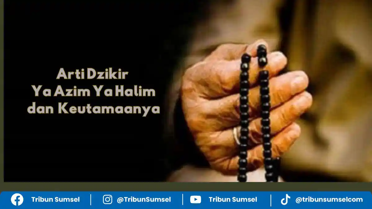 Arti Dzikir Ya Azim Ya Halim, Manfaat dan Keutamaan dalam Kehidupan Sehari-hari