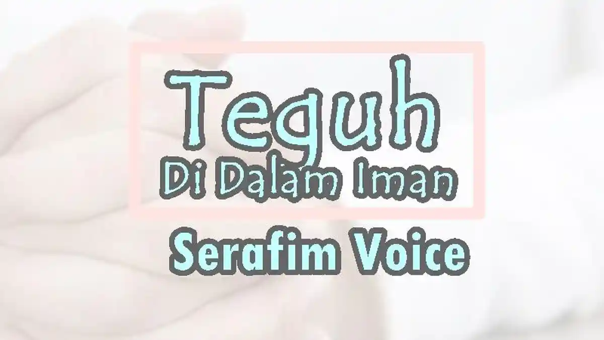 Lirik Teguh Di Dalam Iman - Serafim Voice, Lagu Rohani Kristen