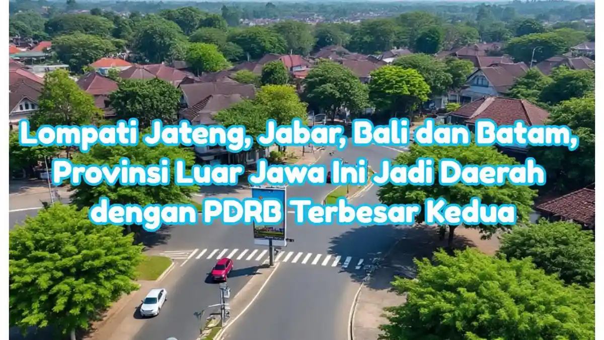 Lompati Jateng, Jabar, Bali dan Batam, Provinsi Luar Jawa Ini Jadi Daerah dengan PDRB Terbesar Kedua