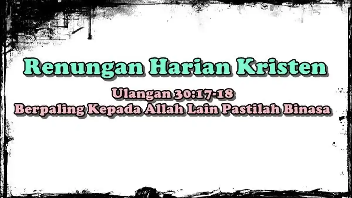 Renungan Harian Kristen, Ulangan 30:17-18, Berpaling Kepada Allah Lain Pastilah Binasa