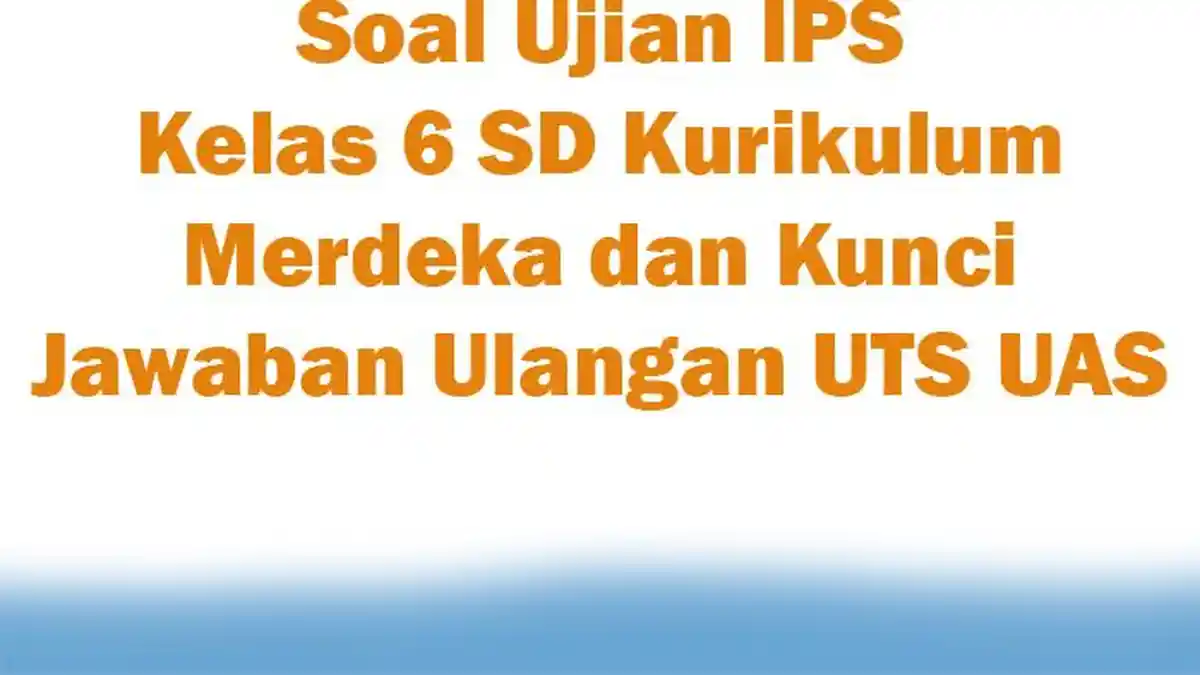 Soal Ujian IPS Kelas 6 SD Kurikulum Merdeka dan Kunci Jawaban Ulangan UTS UAS