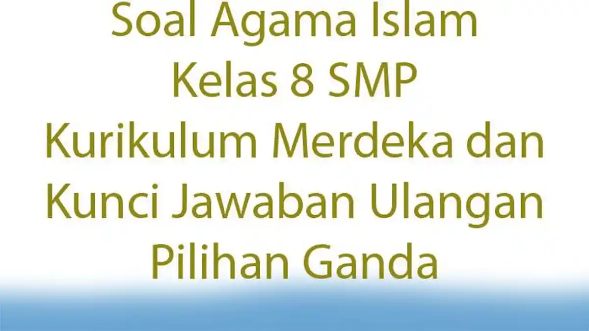 Soal Agama Islam Kelas 8 SMP Kurikulum Merdeka dan Kunci Jawaban Ulangan Pilihan Ganda