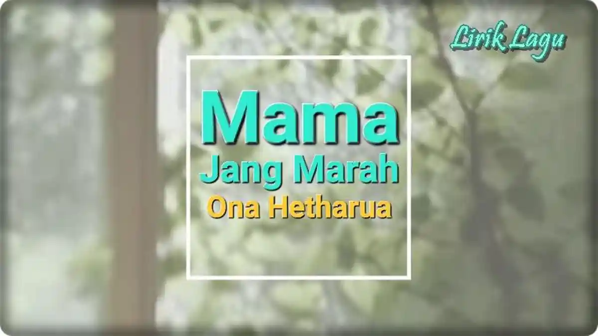 Lirik Lagu Mama Jang Marah - Ona Hetharua, Beta Talalu Rindu
