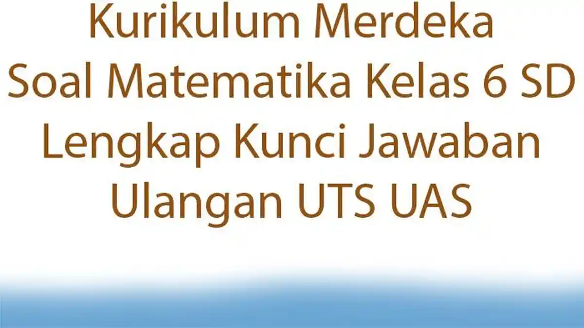 Kurikulum Merdeka Soal Matematika Kelas 6 SD Lengkap Kunci Jawaban Ulangan UTS UAS