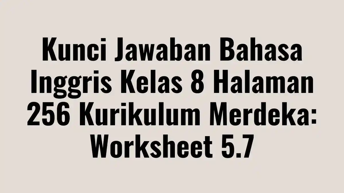 Soal dan Kunci Jawaban Bahasa Inggris Kelas 8 Halaman 256 Kurikulum Merdeka: Worksheet 5.7