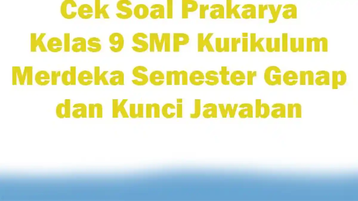 Cek Soal Prakarya Kelas 9 SMP Kurikulum Merdeka Semester Genap dan Kunci Jawaban