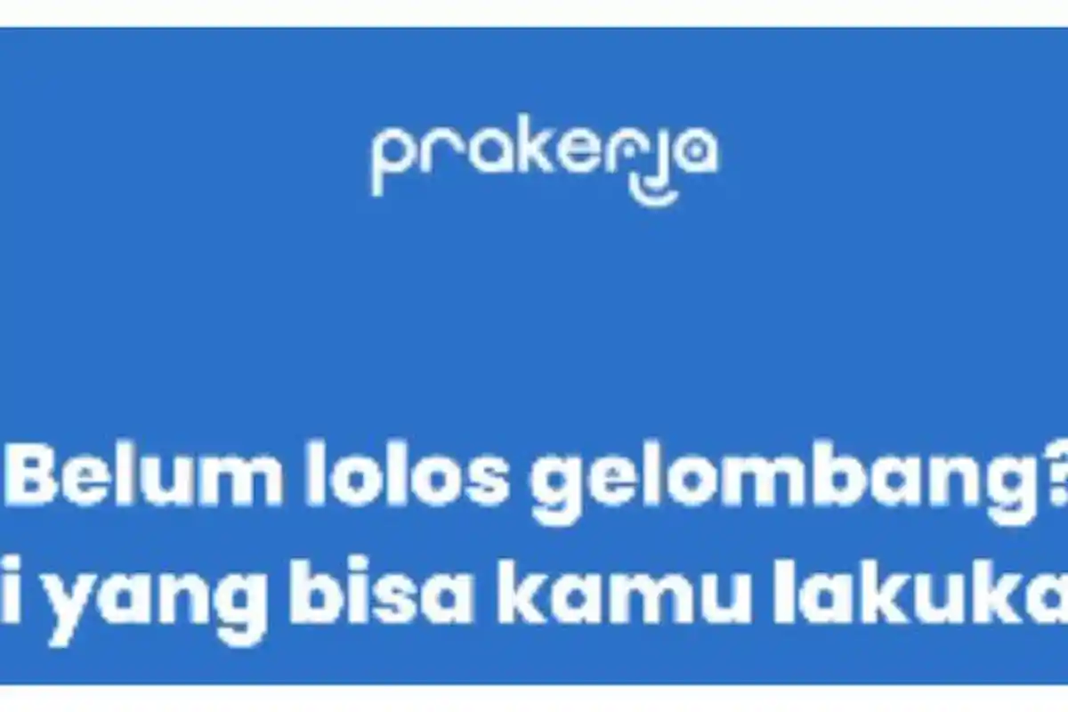 6 Tips jika Belum Pernah Lolos Seleksi Kartu Prakerja, Beserta Testimoni Alumni