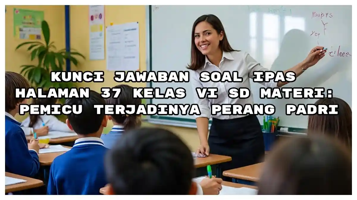 Jawaban IPAS Halaman 37 Kelas VI SD, Apa yang Menyebabkan Pasukan Padri Membuat Belanda Kewalahan?