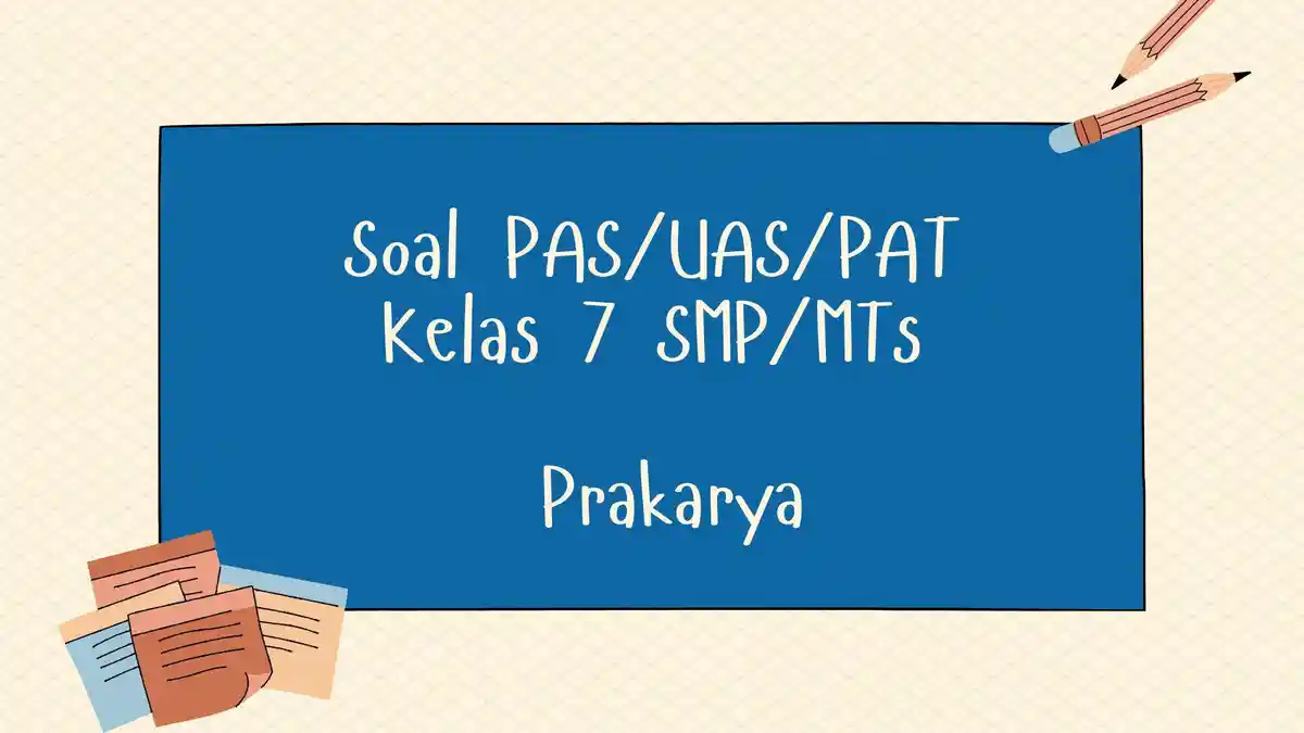 Soal PAS, UAS Prakarya Kelas 7 SMP/MTs Semester 2 Kurikulum Merdeka dengan Kunci Jawaban PAT