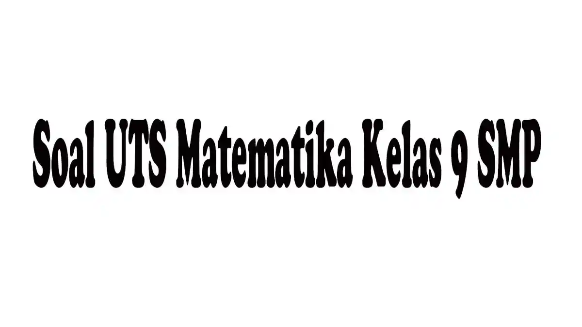 Soal UTS Matematika Kelas 9 SMP Semester 1 Lengkap Kunci Jawaban dari Soal Pilihan Ganda