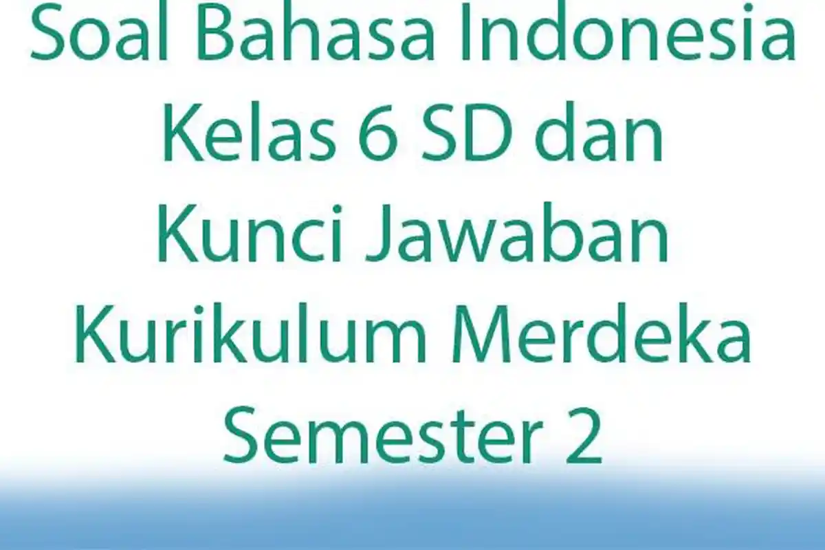 Soal Bahasa Indonesia Kelas 6 SD dan Kunci Jawaban Kurikulum Merdeka Semester 2