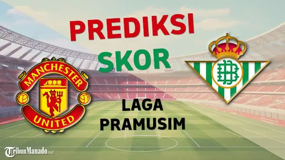 Prediksi Skor Manchester United vs Real Betis, Kick Off Pukul 09.00 WIB