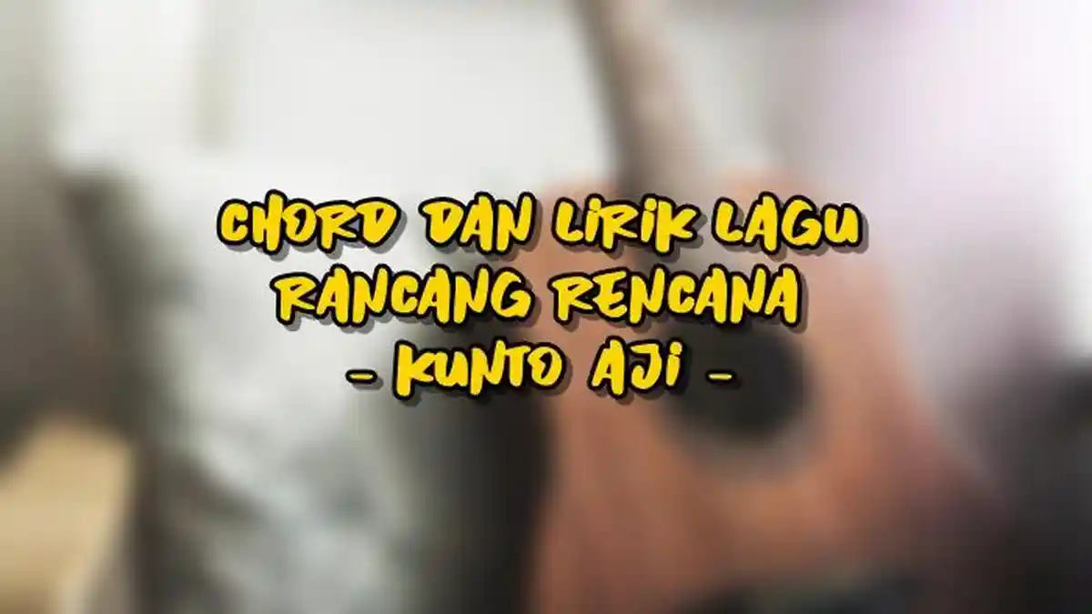Chord dan Lirik Lagu Rancang Rencana - Kunto Aji