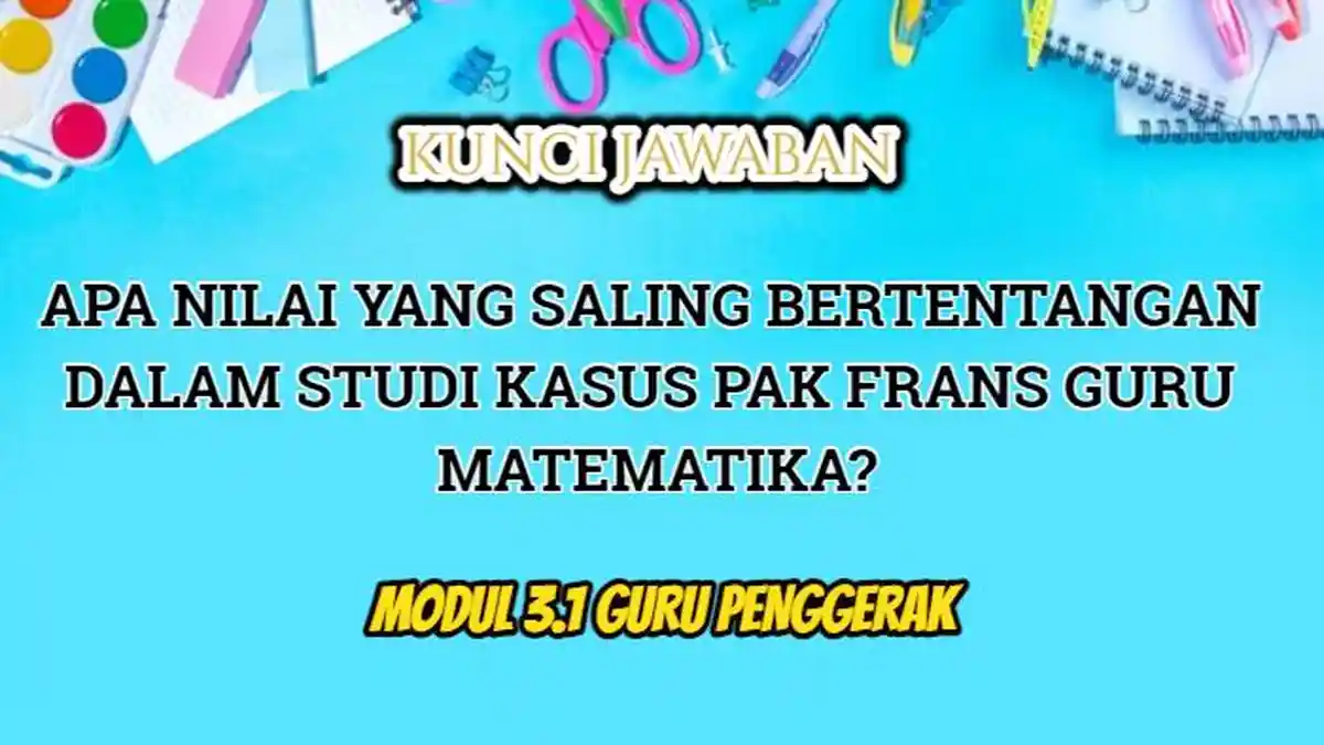 Apa Nilai yang Bertentangan dalam Studi Kasus Pak Frans Guru Matematika? Modul 3.1 Guru Penggerak