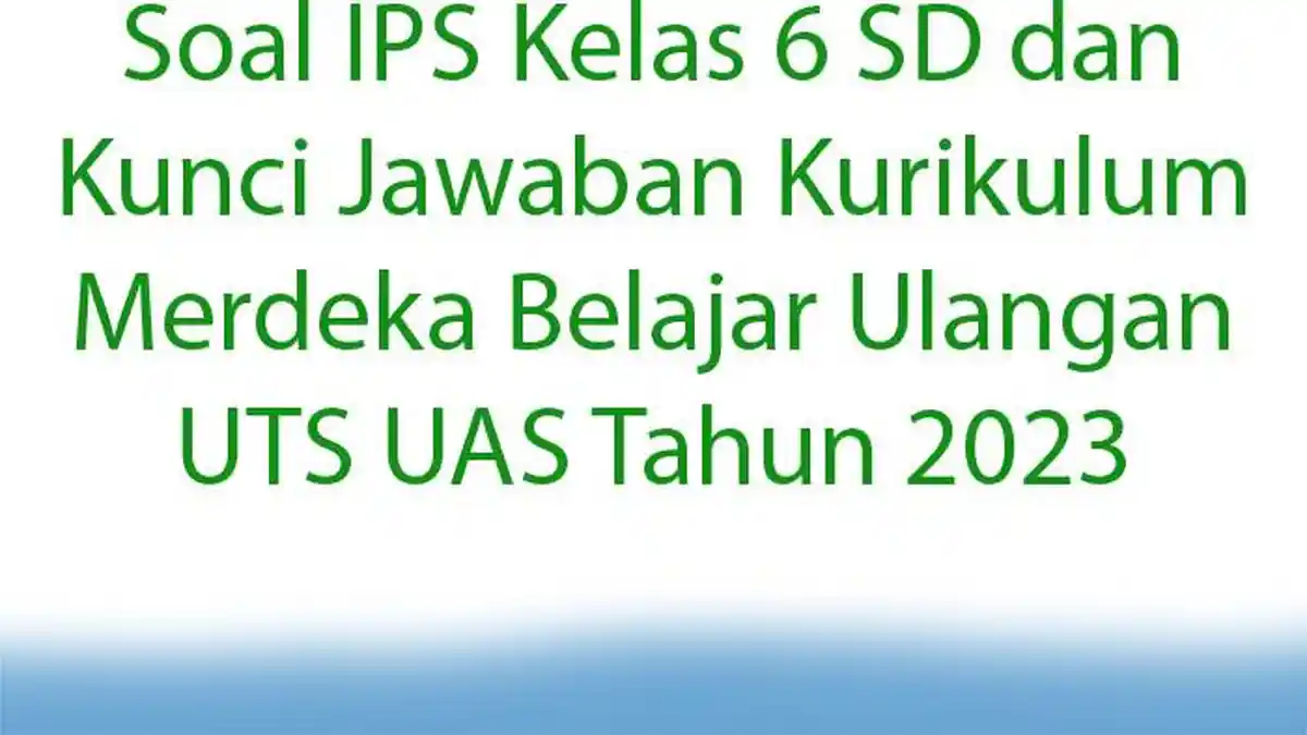 Soal IPS Kelas 6 SD dan Kunci Jawaban Kurikulum Merdeka Belajar Ulangan UTS UAS Tahun 2023
