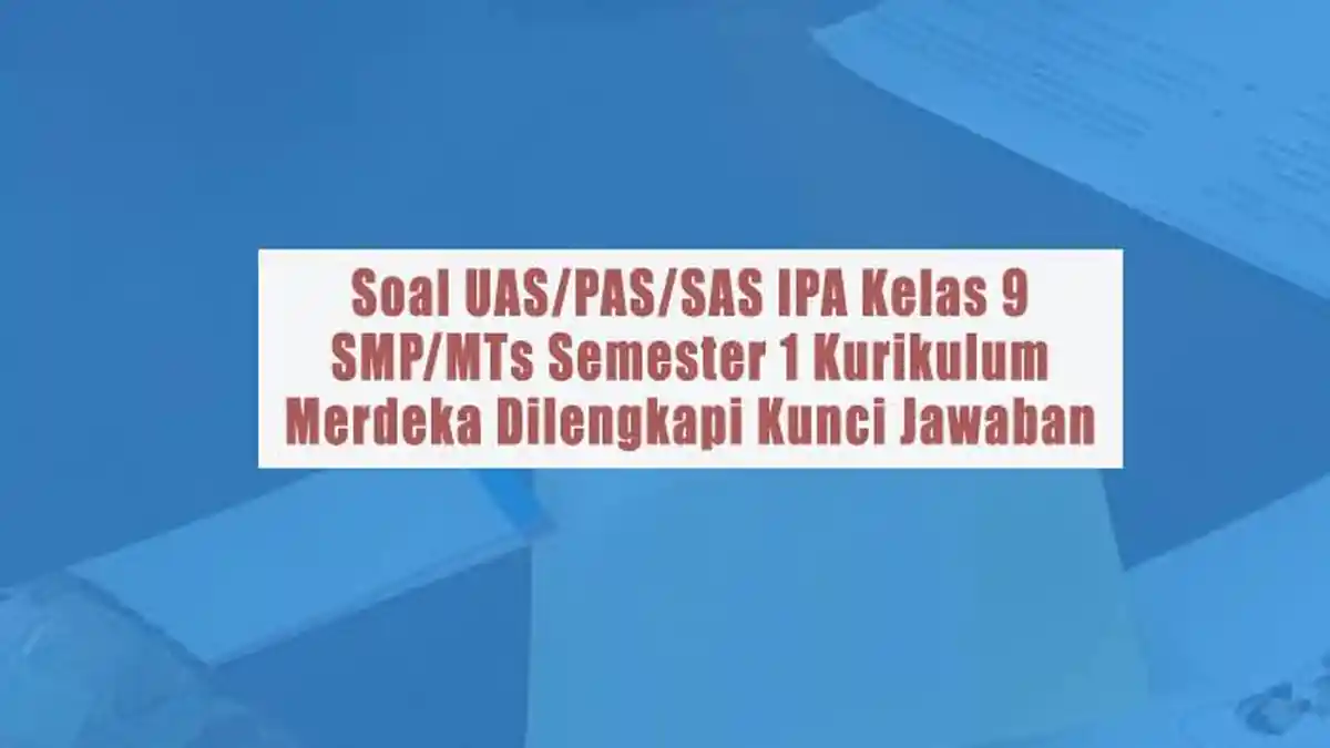 Soal UAS/PAS/SAS IPA Kelas 9 SMP/MTs Semester 1 Kurikulum Merdeka Dilengkapi Kunci Jawaban