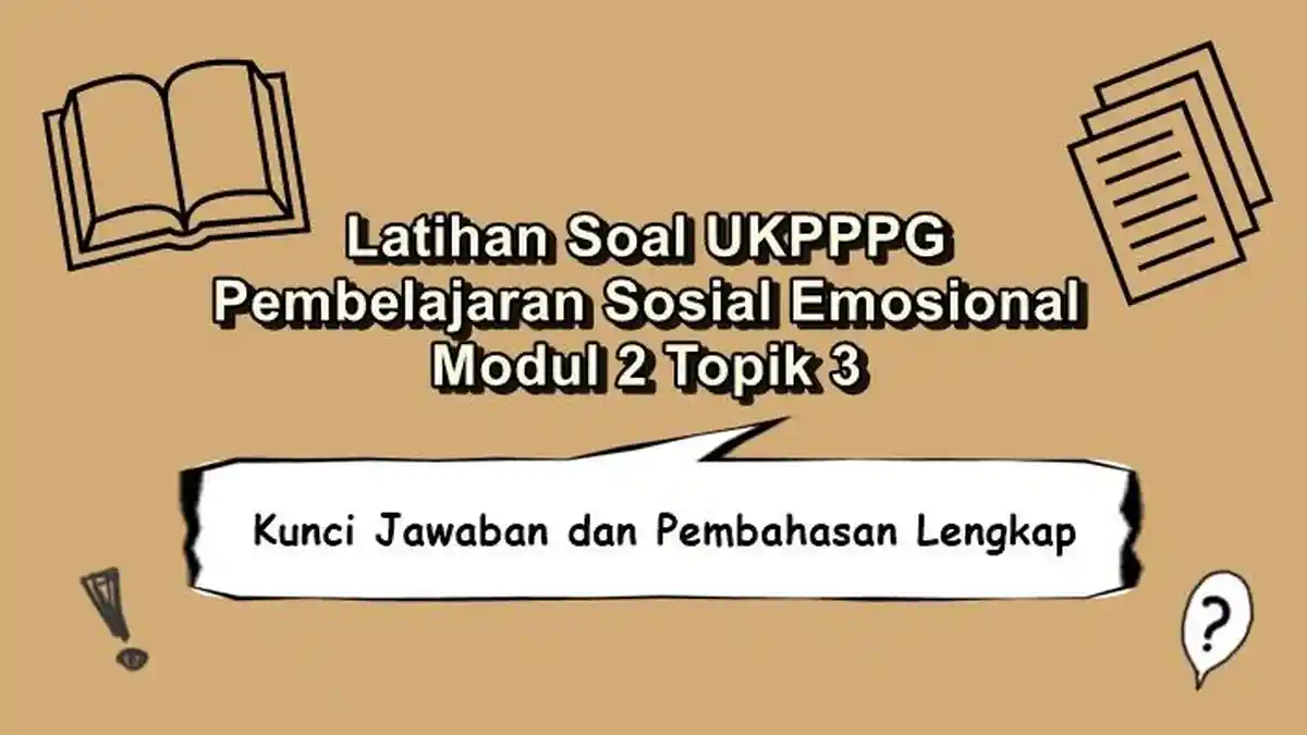 Soal UKPPPG Pembelajaran Sosial Emosional Modul 2 Topik 3, Kunci Jawaban dan Pembahasan Lengkap