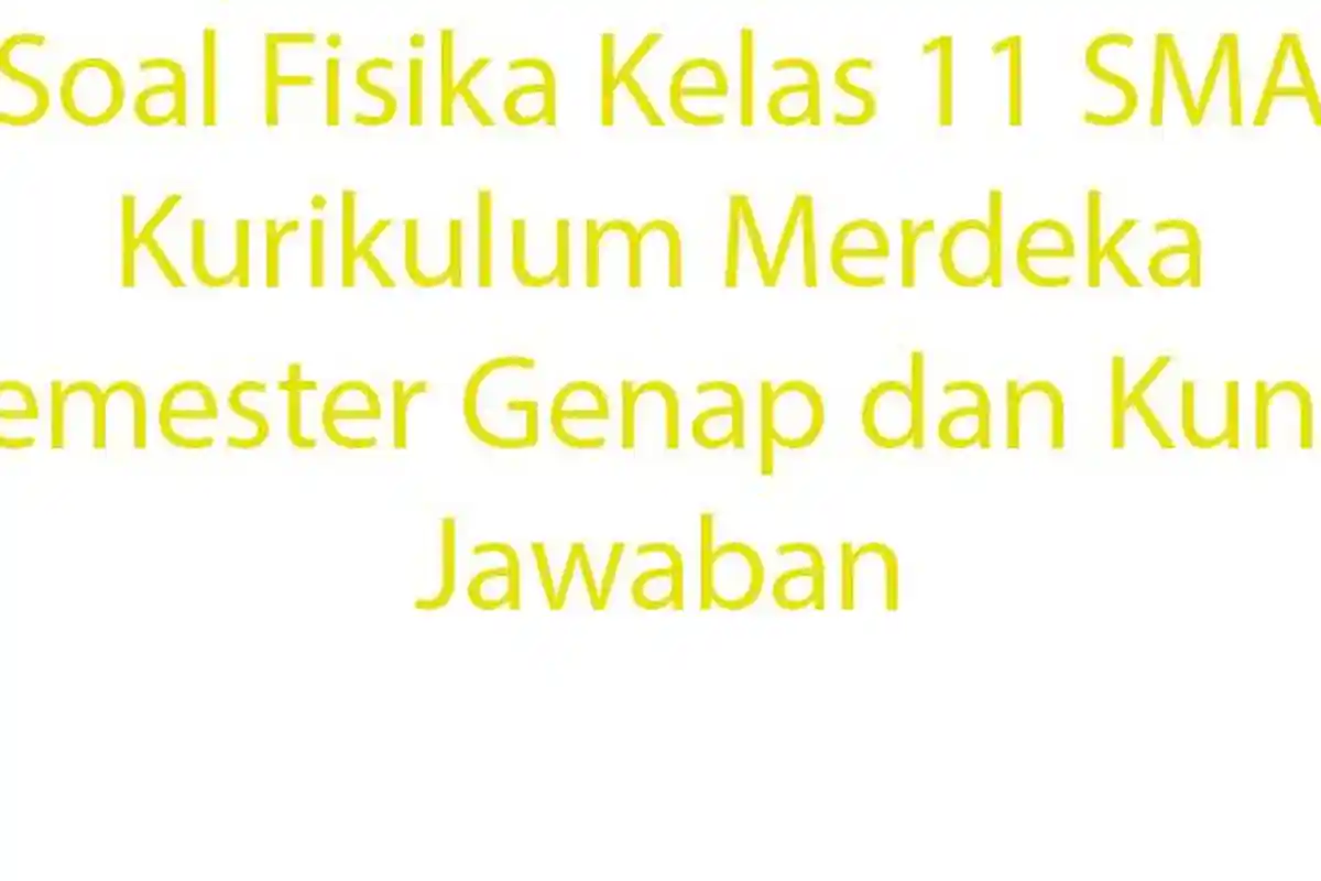 20 Soal Fisika Kelas 11 SMA Kurikulum Merdeka Semester Genap dan Kunci Jawaban
