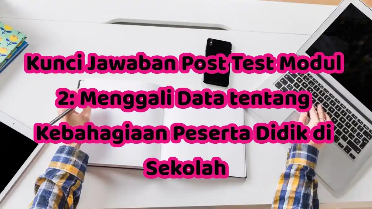 Kunci Jawaban Post Test Modul 2: Menggali Data tentang Kebahagiaan Peserta Didik di Sekolah